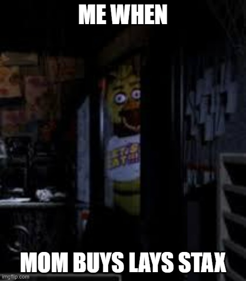 A meme I can relate to | ME WHEN; MOM BUYS LAYS STAX | image tagged in chica looking in window fnaf | made w/ Imgflip meme maker