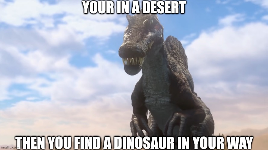 No op OC's and characters to kill the animal and no ending roleplay early | YOUR IN A DESERT; THEN YOU FIND A DINOSAUR IN YOUR WAY | image tagged in spinosaurus,jurassic park,jurassic world,dinosaur,roleplaying,desert | made w/ Imgflip meme maker