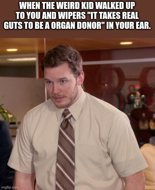 Afraid To Ask Andy Meme | WHEN THE WEIRD KID WALKED UP TO YOU AND WIPERS "IT TAKES REAL GUTS TO BE A ORGAN DONOR" IN YOUR EAR. | image tagged in memes,afraid to ask andy | made w/ Imgflip meme maker