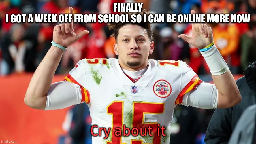 Cry about it | FINALLY
I GOT A WEEK OFF FROM SCHOOL SO I CAN BE ONLINE MORE NOW | image tagged in cry about it | made w/ Imgflip meme maker