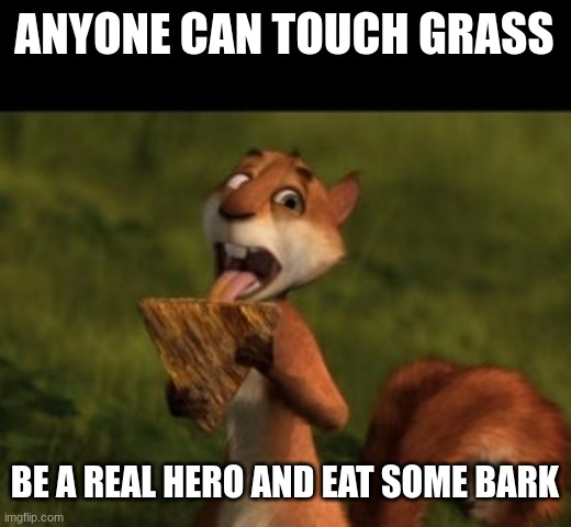 ANYONE CAN TOUCH GRASS; BE A REAL HERO AND EAT SOME BARK | made w/ Imgflip meme maker