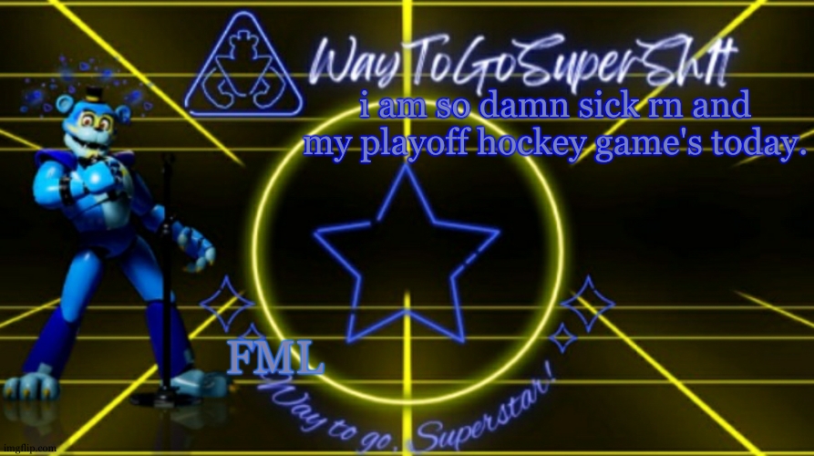 And if we lose, game over. im not even going to be there. | i am so damn sick rn and my playoff hockey game's today. FML | image tagged in waytogosupersh1ts announcement temp | made w/ Imgflip meme maker
