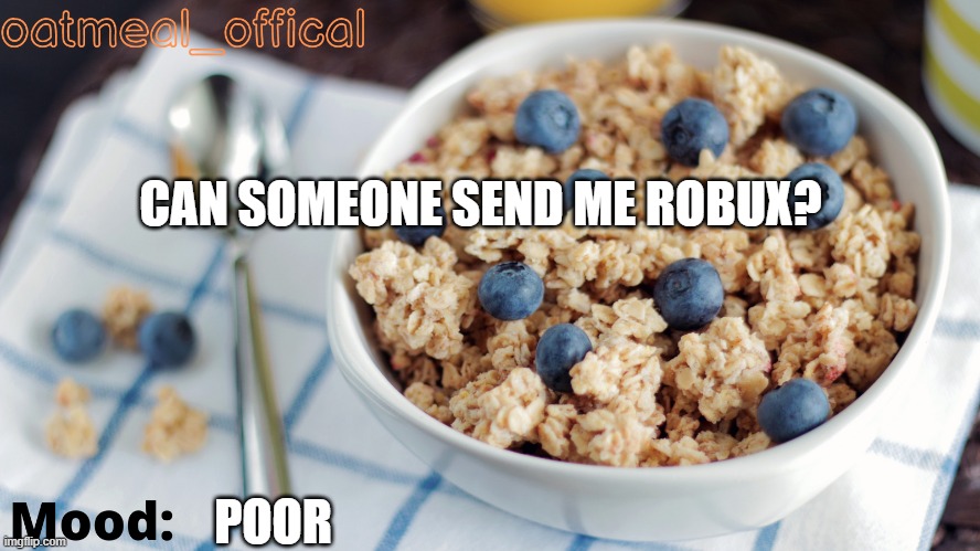 The Oat Temp | CAN SOMEONE SEND ME ROBUX? POOR | image tagged in the oat temp | made w/ Imgflip meme maker