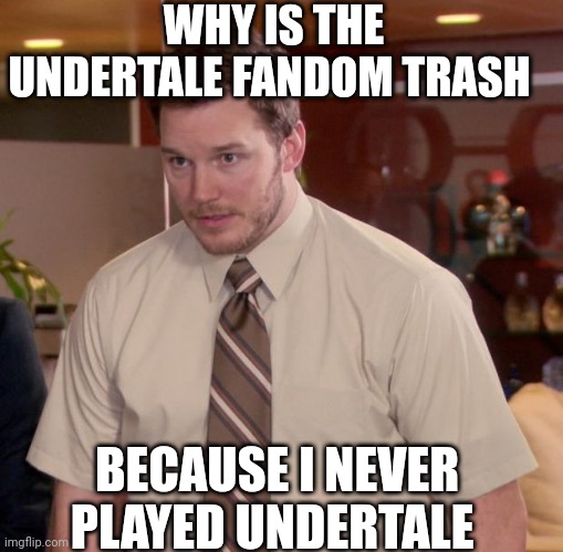 Afraid To Ask Andy | WHY IS THE UNDERTALE FANDOM TRASH; BECAUSE I NEVER PLAYED UNDERTALE | image tagged in memes,afraid to ask andy | made w/ Imgflip meme maker