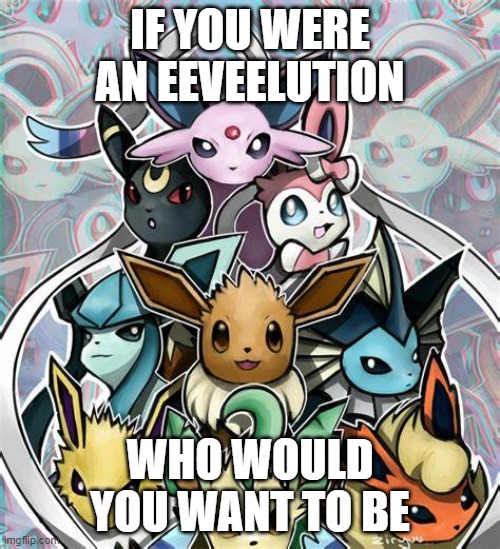 IF YOU WERE AN EEVEELUTION; WHO WOULD YOU WANT TO BE | made w/ Imgflip meme maker