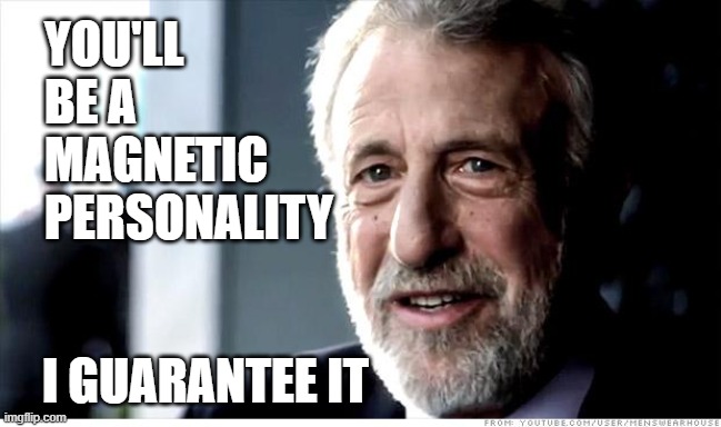 I Guarantee It Meme | YOU'LL BE A MAGNETIC PERSONALITY I GUARANTEE IT | image tagged in memes,i guarantee it | made w/ Imgflip meme maker
