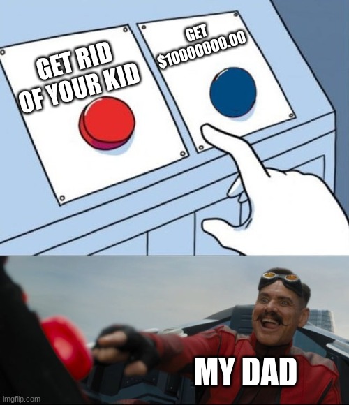 Robotnik Button | GET $10000000.00; GET RID OF YOUR KID; MY DAD | image tagged in robotnik button | made w/ Imgflip meme maker