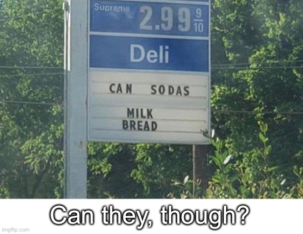 The age-long question asked by gas stations everywhere | Can they, though? | image tagged in funny memes | made w/ Imgflip meme maker