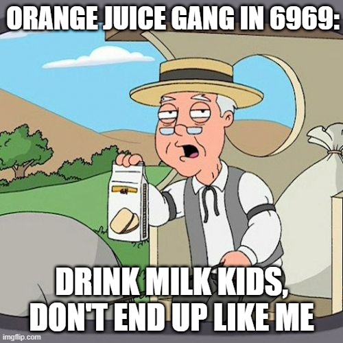 Oranage juice gang in future | ORANGE JUICE GANG IN 6969:; DRINK MILK KIDS, DON'T END UP LIKE ME | image tagged in memes,pepperidge farm remembers | made w/ Imgflip meme maker