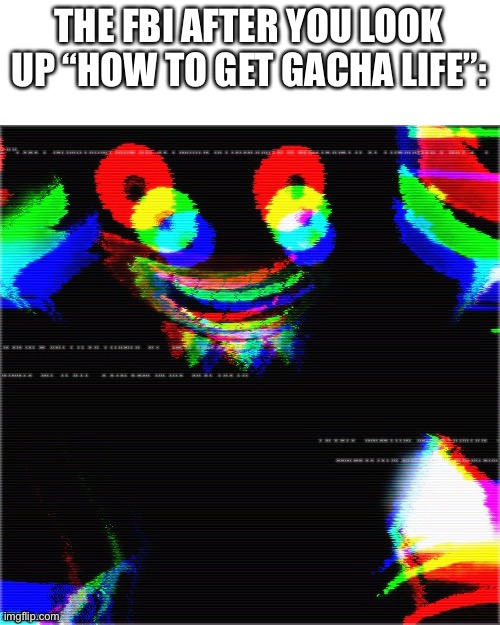 THE FBI AFTER YOU LOOK UP “HOW TO GET GACHA LIFE”: | made w/ Imgflip meme maker