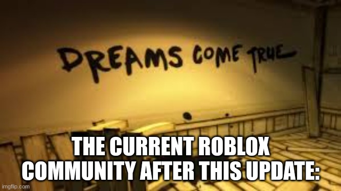 Dreams come true | THE CURRENT ROBLOX COMMUNITY AFTER THIS UPDATE: | image tagged in dreams come true | made w/ Imgflip meme maker