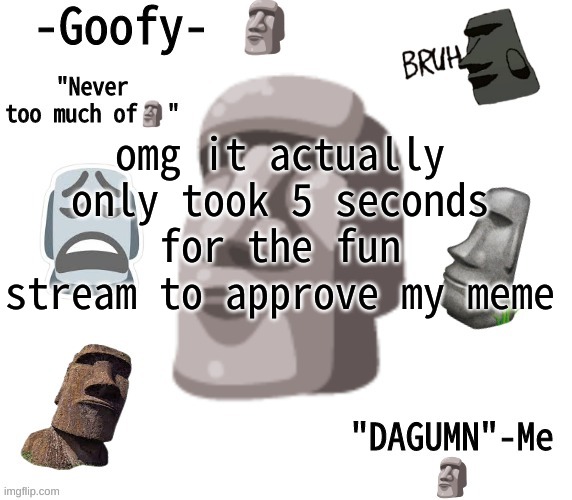 -Goofy- announcement template | omg it actually only took 5 seconds for the fun stream to approve my meme | image tagged in -goofy- announcement template | made w/ Imgflip meme maker