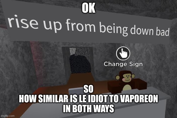 monke says rise up from being down bad | OK; SO
HOW SIMILAR IS LE IDIOT TO VAPOREON
IN BOTH WAYS | image tagged in monke says rise up from being down bad | made w/ Imgflip meme maker