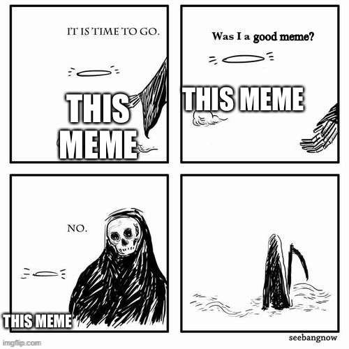 Was I a good meme? | THIS MEME THIS MEME THIS MEME | image tagged in was i a good meme | made w/ Imgflip meme maker