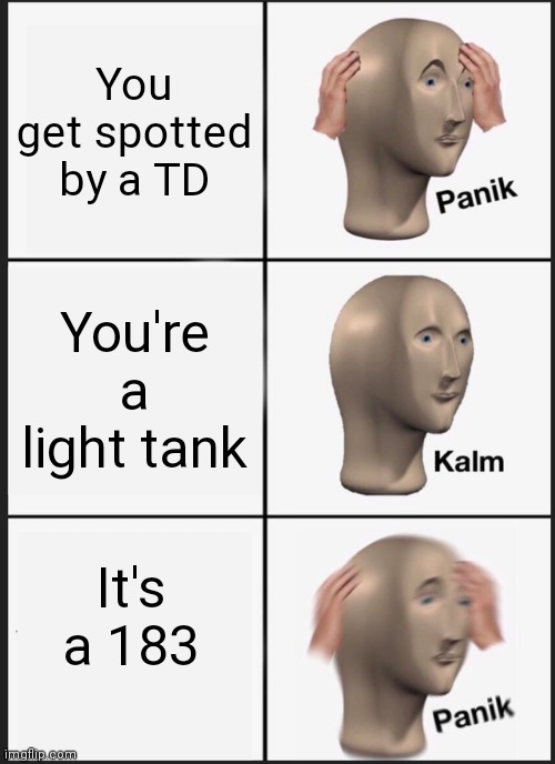 Panik Kalm Panik Meme | You get spotted by a TD; You're a light tank; It's a 183 | image tagged in memes,panik kalm panik | made w/ Imgflip meme maker