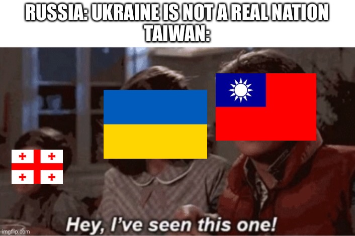 Hey I've seen this one | RUSSIA: UKRAINE IS NOT A REAL NATION
TAIWAN: | image tagged in hey i've seen this one | made w/ Imgflip meme maker