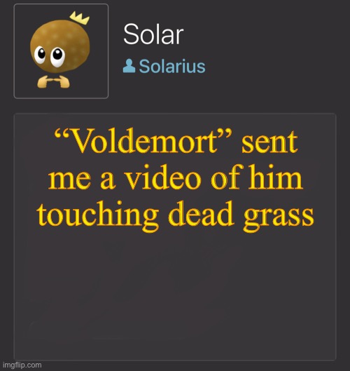 J | “Voldemort” sent me a video of him touching dead grass | image tagged in j | made w/ Imgflip meme maker