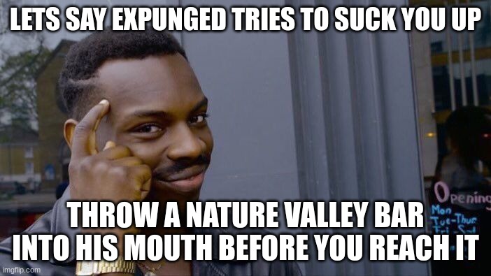 it's like eating gravel | LETS SAY EXPUNGED TRIES TO SUCK YOU UP; THROW A NATURE VALLEY BAR INTO HIS MOUTH BEFORE YOU REACH IT | made w/ Imgflip meme maker