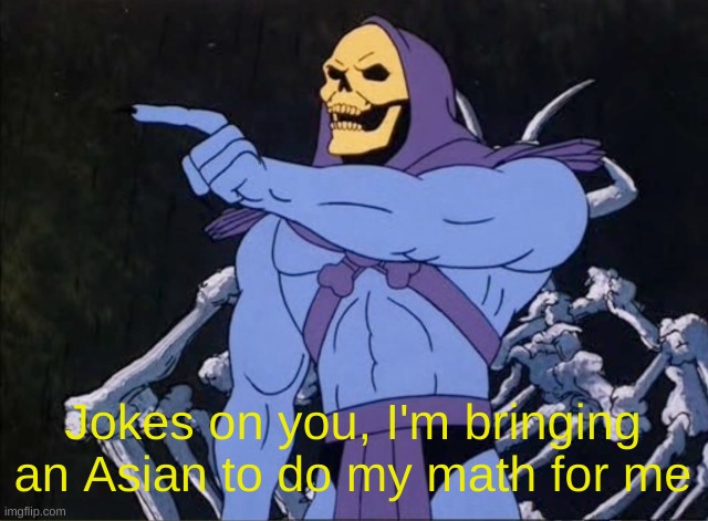 Jokes on you I’m into that shit | Jokes on you, I'm bringing an Asian to do my math for me | image tagged in jokes on you i m into that shit | made w/ Imgflip meme maker