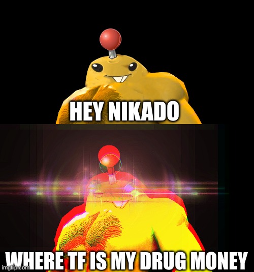 HEY NIKADO; WHERE TF IS MY DRUG MONEY | made w/ Imgflip meme maker