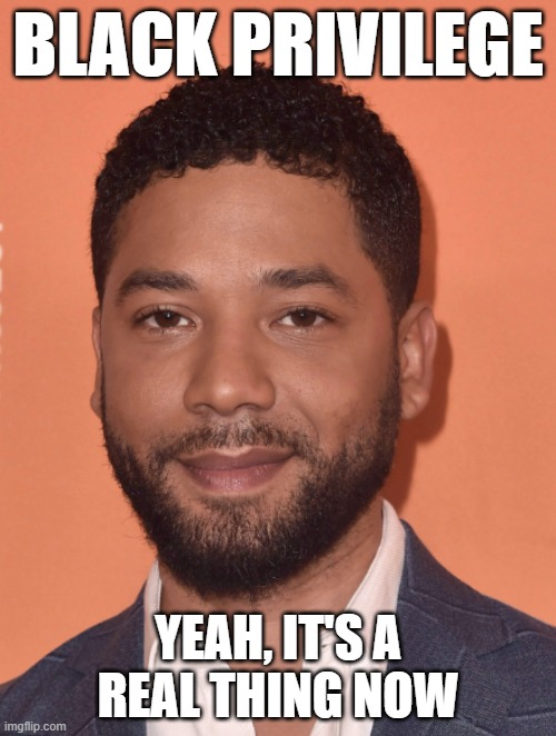 So...faking a hate crime, lying to police, and setting race relations back 60 years is punishable by 6 days in an isolated cell. | BLACK PRIVILEGE; YEAH, IT'S A
REAL THING NOW | image tagged in jussie smollett,black privilege,hate crime,memes | made w/ Imgflip meme maker