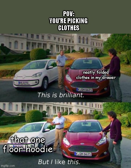 first meme in a while | POV: YOU'RE PICKING CLOTHES; neatly folded clothes in my drawer; that one floor hoodie | image tagged in this is brilliant but i like this | made w/ Imgflip meme maker