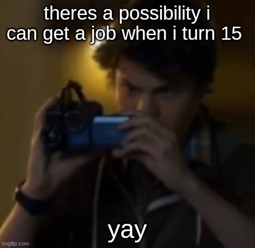yes | theres a possibility i can get a job when i turn 15; yay | image tagged in yes | made w/ Imgflip meme maker