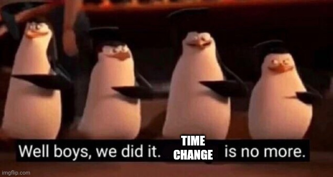 We did it boys | TIME CHANGE | image tagged in we did it boys | made w/ Imgflip meme maker