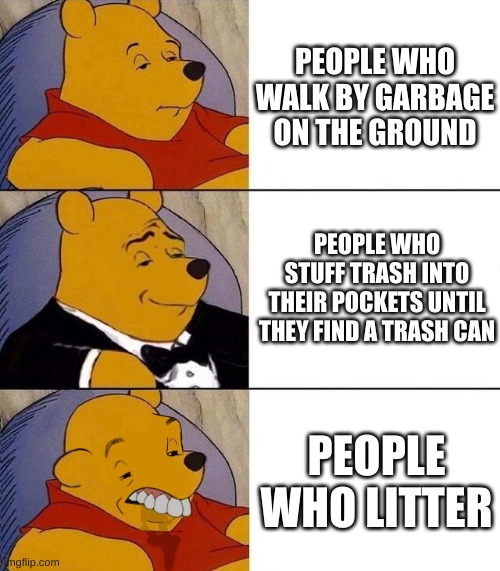 Best,Better, Blurst | PEOPLE WHO WALK BY GARBAGE ON THE GROUND; PEOPLE WHO STUFF TRASH INTO THEIR POCKETS UNTIL THEY FIND A TRASH CAN; PEOPLE WHO LITTER | image tagged in best better blurst,save the earth | made w/ Imgflip meme maker