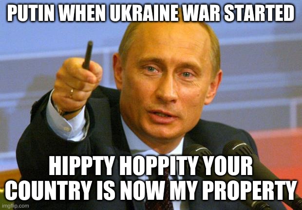 PUTIN | PUTIN WHEN UKRAINE WAR STARTED; HIPPTY HOPPITY YOUR COUNTRY IS NOW MY PROPERTY | image tagged in memes,good guy putin | made w/ Imgflip meme maker