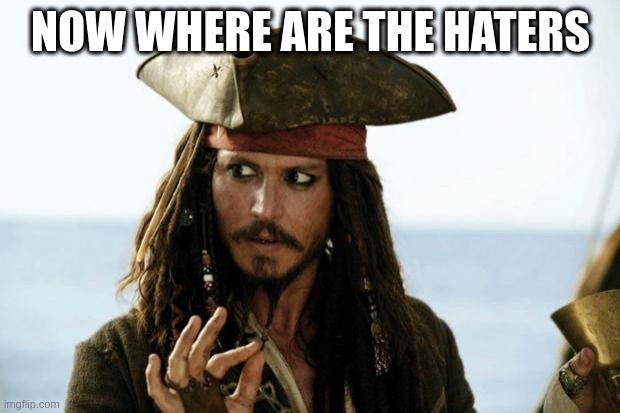 Jack Sparrow Pirate | NOW WHERE ARE THE HATERS | image tagged in jack sparrow pirate | made w/ Imgflip meme maker