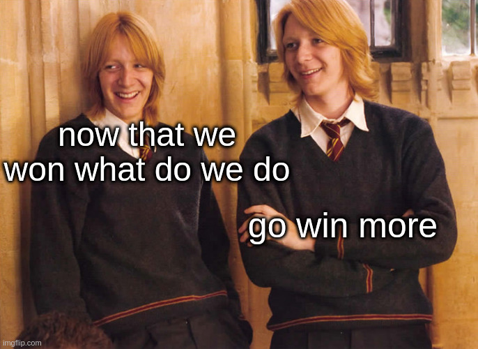 Fred and George Weasley laughing | now that we won what do we do go win more | image tagged in fred and george weasley laughing | made w/ Imgflip meme maker