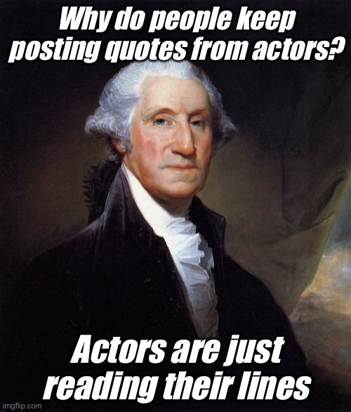 Washington on movie actors, before cinema | Why do people keep posting quotes from actors? Actors are just reading their lines | image tagged in memes,george washington,quotes,actors | made w/ Imgflip meme maker