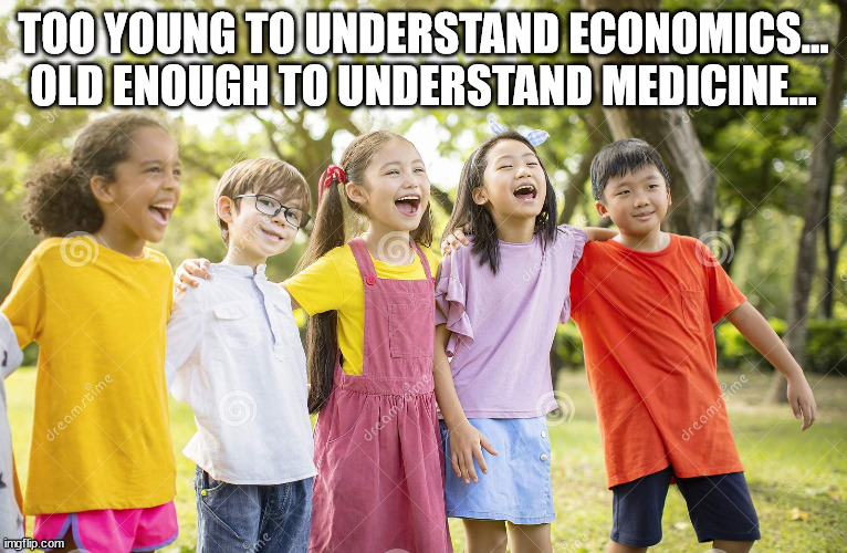 laughing kids | TOO YOUNG TO UNDERSTAND ECONOMICS... OLD ENOUGH TO UNDERSTAND MEDICINE... | image tagged in laughing kids | made w/ Imgflip meme maker
