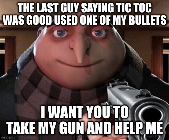 Gru Gun | THE LAST GUY SAYING TIC TOC WAS GOOD USED ONE OF MY BULLETS I WANT YOU TO TAKE MY GUN AND HELP ME | image tagged in gru gun | made w/ Imgflip meme maker