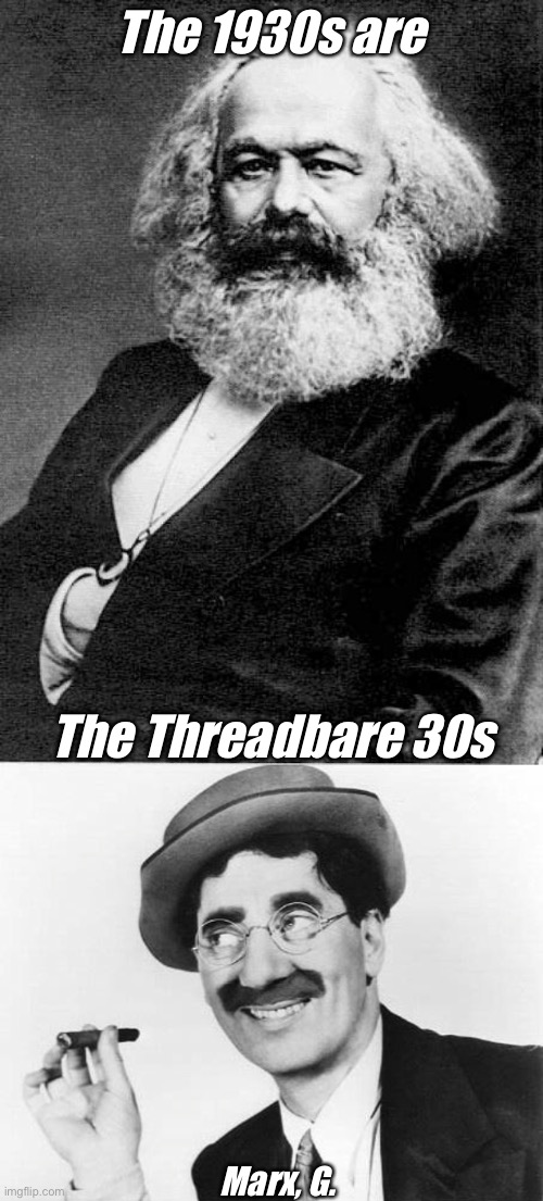 Groucho Marx | The 1930s are; The Threadbare 30s; Marx, G. | image tagged in karl marx,groucho marx,threadbare,great depression,quotes,inspirational quote | made w/ Imgflip meme maker