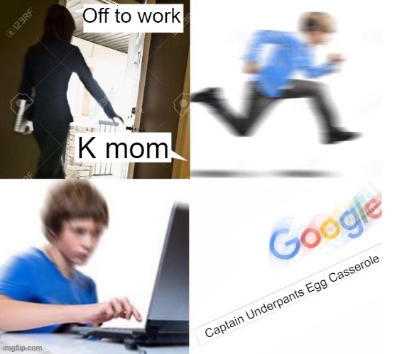 Everytime | Off to work; K mom; Captain Underpants Egg Casserole | image tagged in internet kid search,captain underpants | made w/ Imgflip meme maker