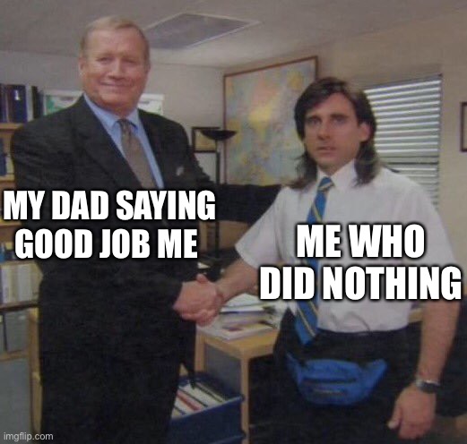 the office congratulations | MY DAD SAYING GOOD JOB ME; ME WHO DID NOTHING | image tagged in the office congratulations | made w/ Imgflip meme maker