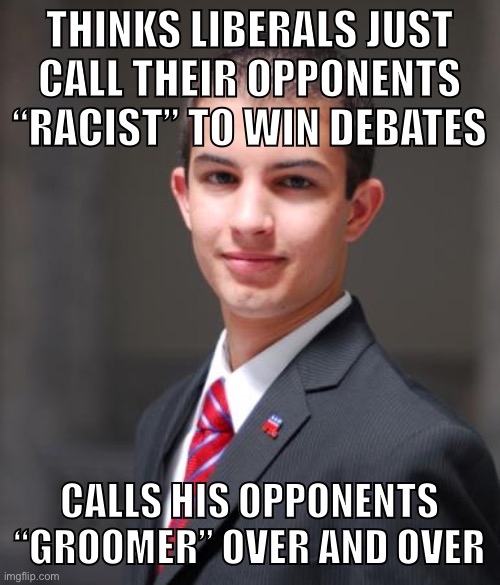 How to win a debate against a lefty | THINKS LIBERALS JUST
CALL THEIR OPPONENTS “RACIST” TO WIN DEBATES; CALLS HIS OPPONENTS “GROOMER” OVER AND OVER | image tagged in college conservative,conservative hypocrisy,conservative logic,groomer,dont say gay,liberals | made w/ Imgflip meme maker