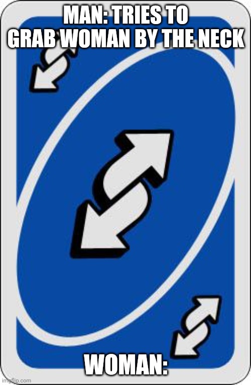 MAN: TRIES TO GRAB WOMAN BY THE NECK WOMAN: | image tagged in uno reverse card | made w/ Imgflip meme maker