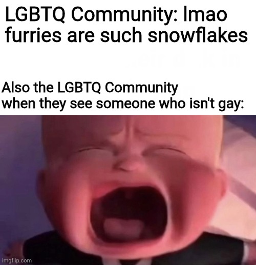Boss Baby | LGBTQ Community: lmao furries are such snowflakes; Also the LGBTQ Community when they see someone who isn't gay: | image tagged in boss baby | made w/ Imgflip meme maker