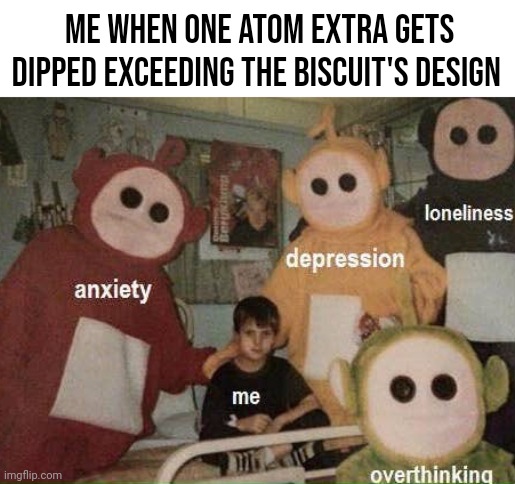 Its an art my people, an art | ME WHEN ONE ATOM EXTRA GETS DIPPED EXCEEDING THE BISCUIT'S DESIGN | image tagged in unfunny,memes | made w/ Imgflip meme maker