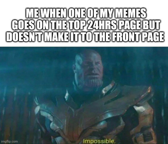 its so sad! | ME WHEN ONE OF MY MEMES GOES ON THE TOP 24HRS PAGE BUT DOESN'T MAKE IT TO THE FRONT PAGE | image tagged in thanos impossible,funny memes,memes,marvel,fun | made w/ Imgflip meme maker