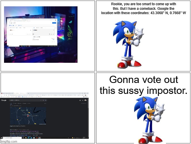 Pump trolls Sonic, part 2 | Rookie, you are too smart to come up with this. But I have a comeback. Google the location with these coordinates: 43.3068° N, 0.7668° W; Gonna vote out this sussy impostor. | image tagged in memes,blank comic panel 2x2,trolls,sonic forces | made w/ Imgflip meme maker