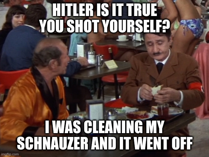 from hell cafeteria | HITLER IS IT TRUE YOU SHOT YOURSELF? I WAS CLEANING MY SCHNAUZER AND IT WENT OFF | image tagged in asshole | made w/ Imgflip meme maker