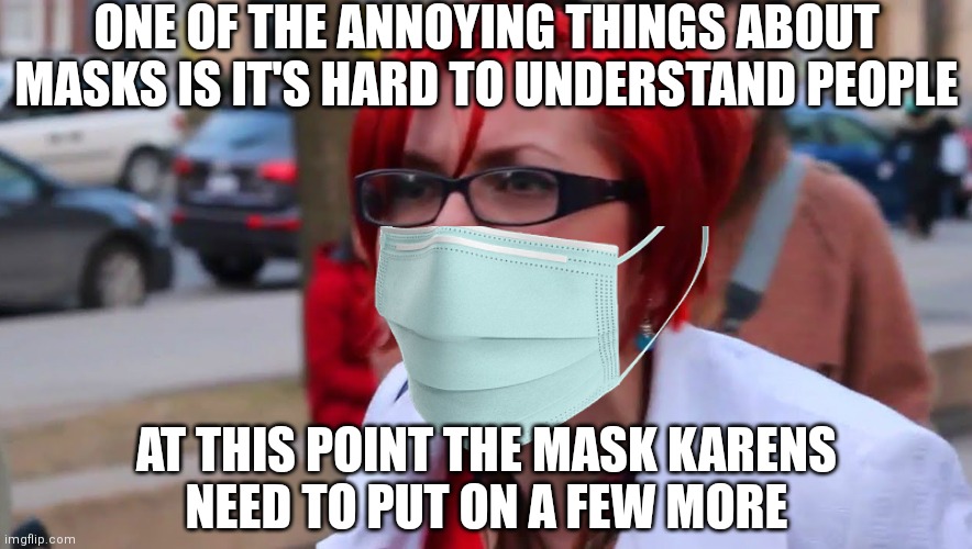 Need more muzzle | ONE OF THE ANNOYING THINGS ABOUT MASKS IS IT'S HARD TO UNDERSTAND PEOPLE; AT THIS POINT THE MASK KARENS
NEED TO PUT ON A FEW MORE | image tagged in covid-19,karen,face mask,liberals,democrats | made w/ Imgflip meme maker