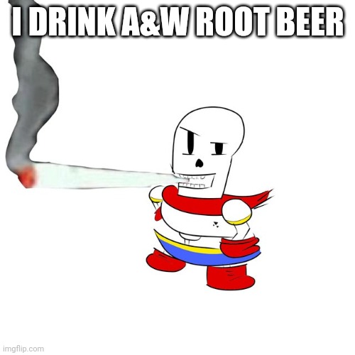 Papyrus smokes a fat blunt | I DRINK A&W ROOT BEER | image tagged in papyrus smokes a fat blunt | made w/ Imgflip meme maker