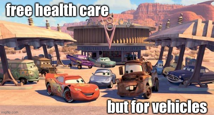 Disney Pixar Cars | free health care but for vehicles | image tagged in disney pixar cars | made w/ Imgflip meme maker