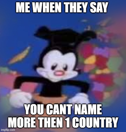 im american | ME WHEN THEY SAY; YOU CANT NAME MORE THEN 1 COUNTRY | image tagged in yakko | made w/ Imgflip meme maker