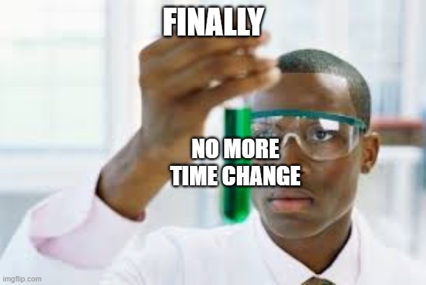 FINALLY | FINALLY NO MORE TIME CHANGE | image tagged in finally | made w/ Imgflip meme maker